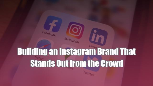 Building an Instagram Brand That Stands Out from the Crowd