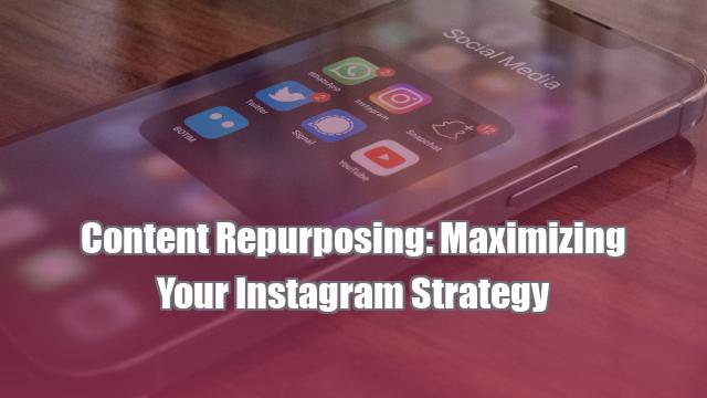 Content Repurposing: Maximizing Your Instagram Strategy