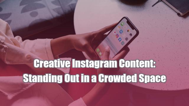 Creative Instagram Content: Standing Out in a Crowded Space