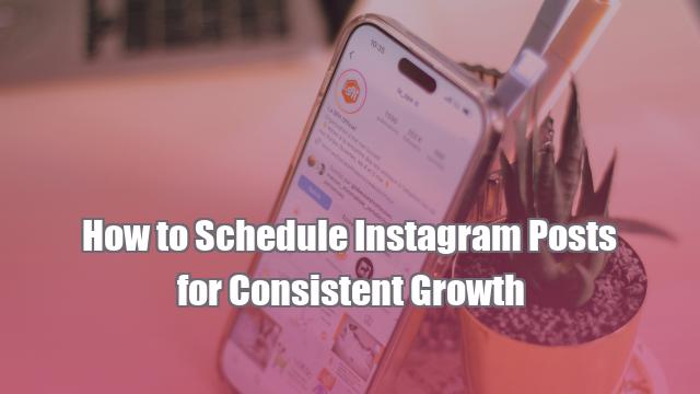 How to Schedule Instagram Posts for Consistent Growth