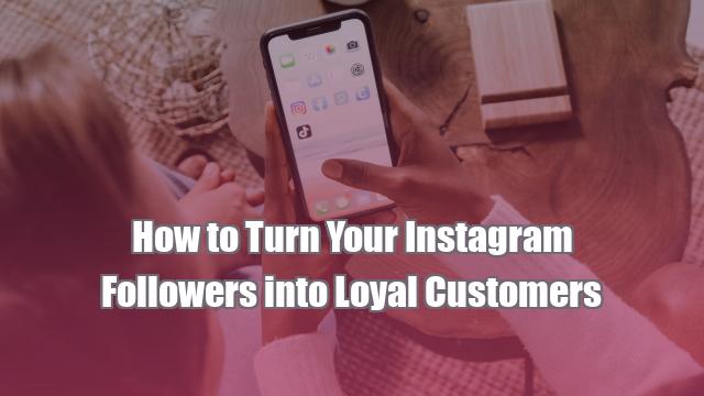 How to Turn Your Instagram Followers into Loyal Customers