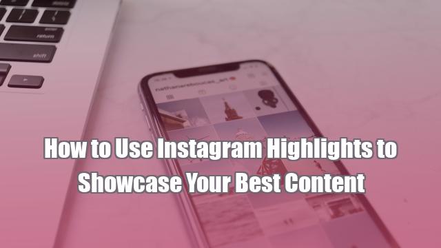 How to Use Instagram Highlights to Showcase Your Best Content