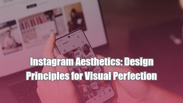 Instagram Aesthetics: Design Principles for Visual Perfection