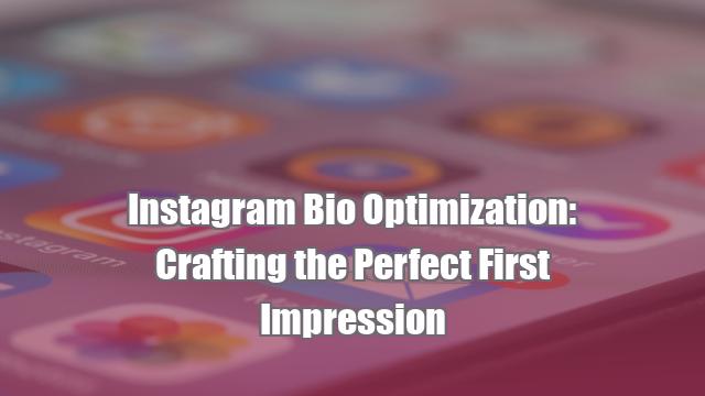 Instagram Bio Optimization: Crafting the Perfect First Impression