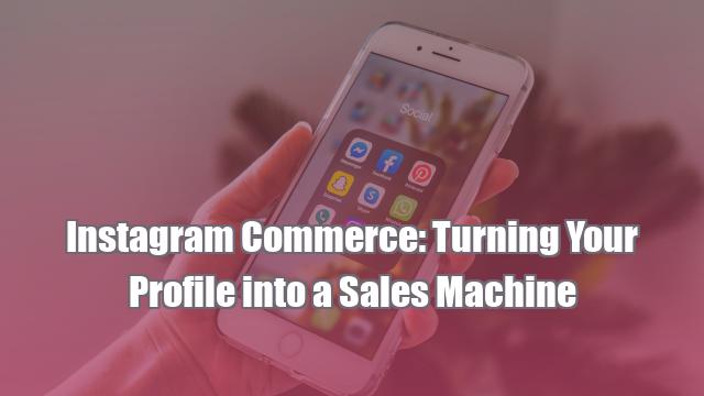 Instagram Commerce: Turning Your Profile into a Sales Machine