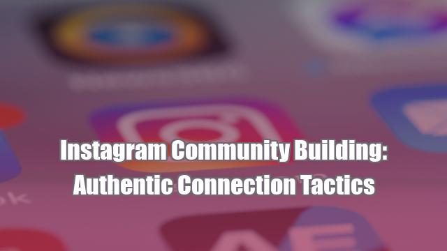 Instagram Community Building: Authentic Connection Tactics