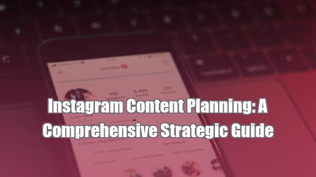 Instagram Content Planning: A Comprehensive Strategic Guide