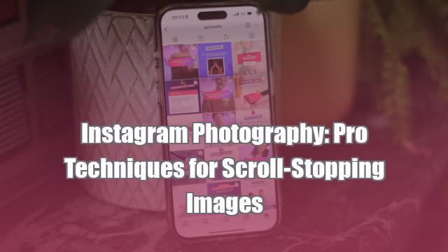 Instagram Photography: Pro Techniques for Scroll-Stopping Images