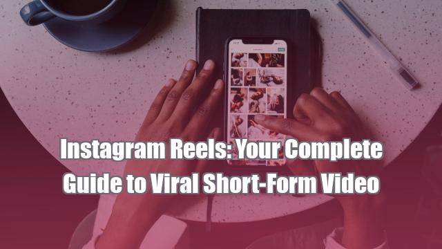 Instagram Reels: Your Complete Guide to Viral Short-Form Video