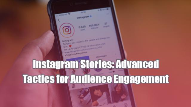 Instagram Stories: Advanced Tactics for Audience Engagement