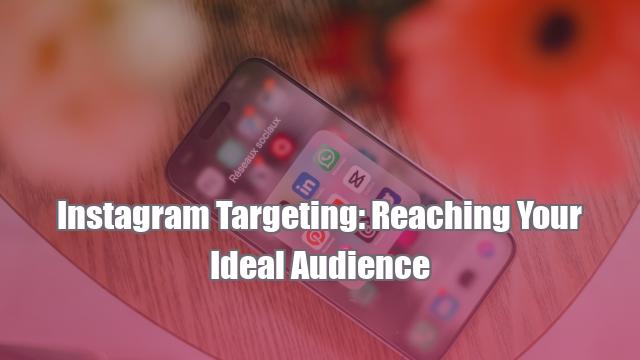 Instagram Targeting: Reaching Your Ideal Audience