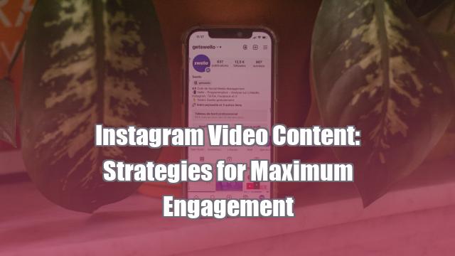 Instagram Video Content: Strategies for Maximum Engagement