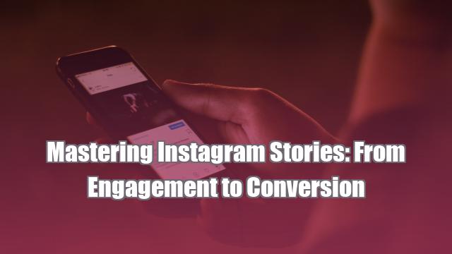 Mastering Instagram Stories: From Engagement to Conversion