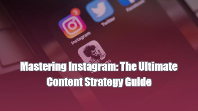 Mastering Instagram: The Ultimate Content Strategy Guide