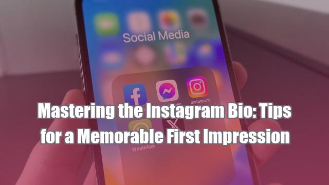 Mastering the Instagram Bio: Tips for a Memorable First Impression