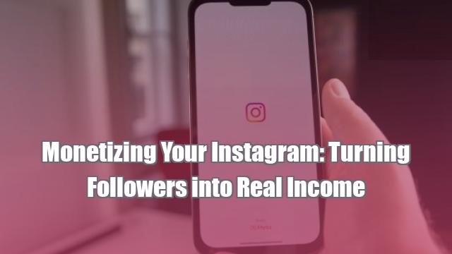 Monetizing Your Instagram: Turning Followers into Real Income