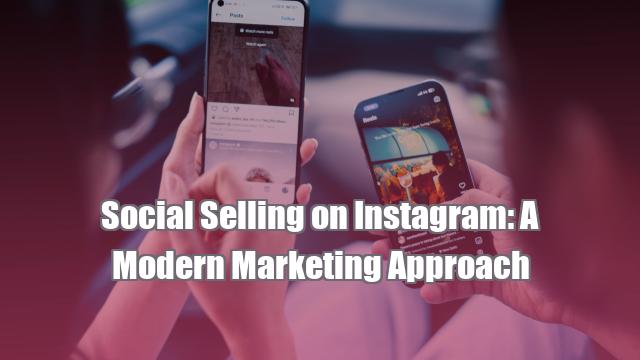 Social Selling on Instagram: A Modern Marketing Approach