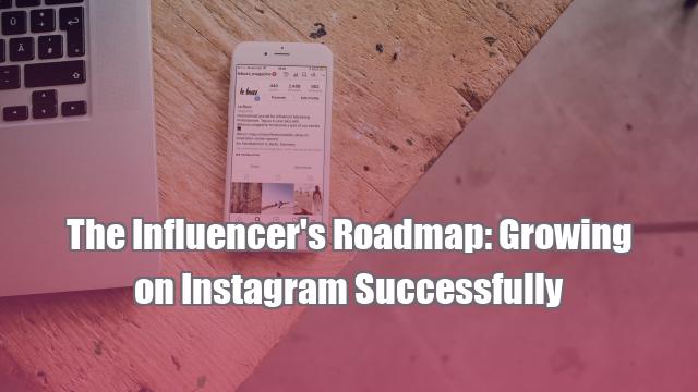 The Influencer's Roadmap: Growing on Instagram Successfully