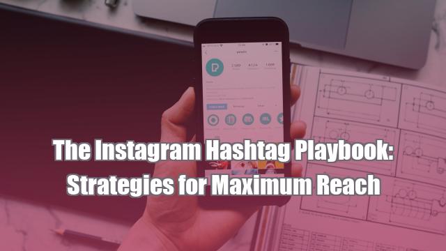 The Instagram Hashtag Playbook: Strategies for Maximum Reach