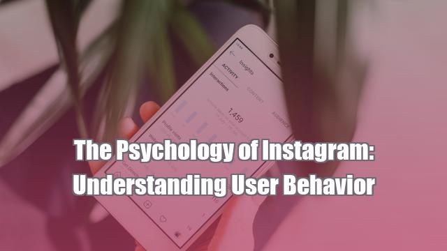 The Psychology of Instagram: Understanding User Behavior